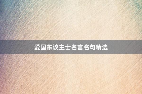 爱国东谈主士名言名句精选